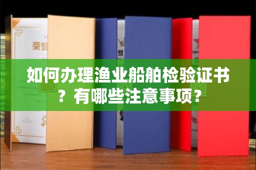 宁波如何办理渔业船舶检验证书?有哪些注意事项?