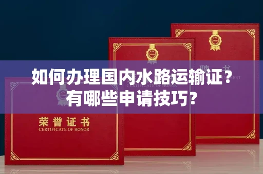 宁波如何办理国内水路运输证?有哪些申请技巧?