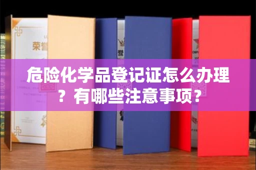 宁波危险化学品登记证怎么办理?有哪些注意事项?