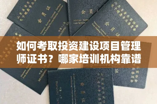 宁波如何考取投资建设项目管理师证书?哪家培训机构靠谱?