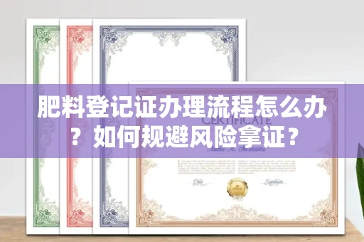 宁波肥料登记证办理流程怎么办?如何规避风险拿证?