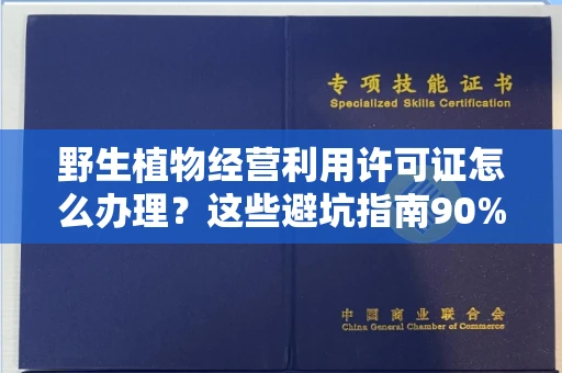 宁波野生植物经营利用许可证怎么办理?这些避坑指南90%商家都不知道