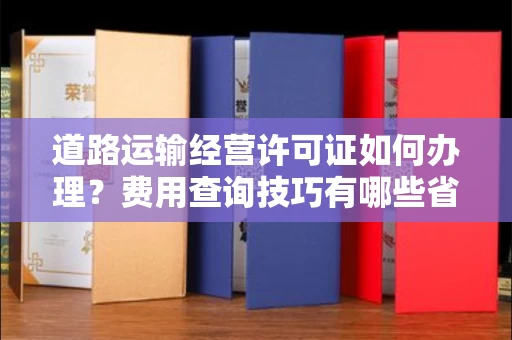 宁波道路运输经营许可证如何办理?费用查询技巧有哪些省钱攻略?