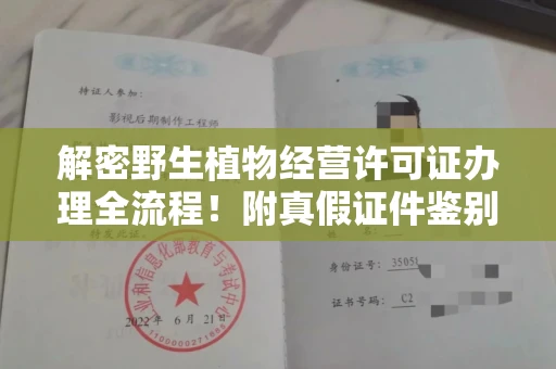 宁波解密野生植物经营许可证办理全流程！附真假证件鉴别方法
