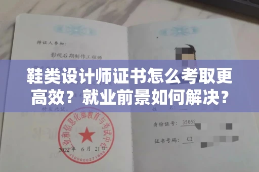 宁波鞋类设计师证书怎么考取更高效？就业前景如何解决？