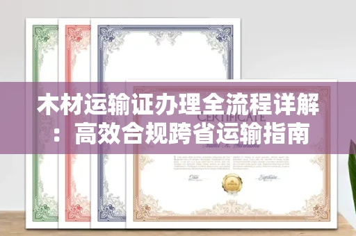 宁波木材运输证办理全流程详解:高效合规跨省运输指南