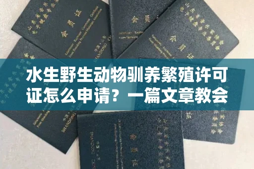 宁波水生野生动物驯养繁殖许可证怎么申请?一篇文章教会你合规操作