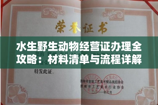 宁波水生野生动物经营证办理全攻略:材料清单与流程详解