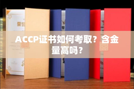 宁波ACCP证书如何考取?含金量高吗?