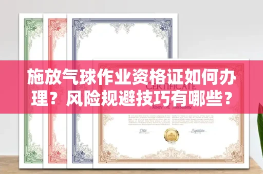 宁波施放气球作业资格证如何办理?风险规避技巧有哪些?