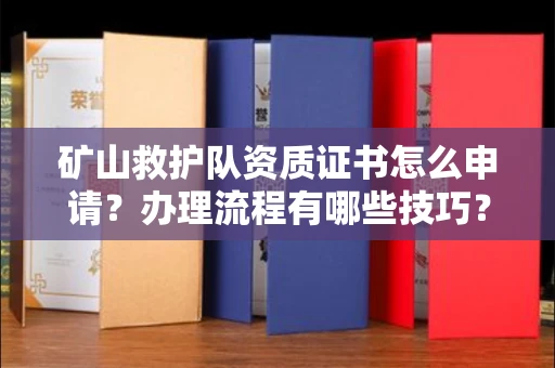 宁波矿山救护队资质证书怎么申请?办理流程有哪些技巧?