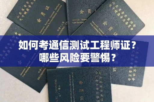 宁波如何考通信测试工程师证?哪些风险要警惕? 宁波如何考通信测试工程师证?哪些风险要警惕?