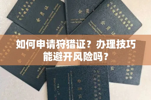 宁波如何申请狩猎证?办理技巧能避开风险吗? 宁波如何申请狩猎证?办理技巧能避开风险吗?