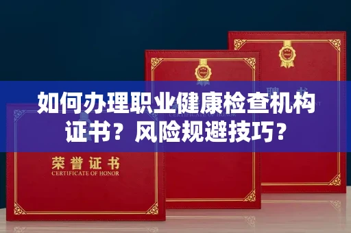 宁波如何办理职业健康检查机构证书？风险规避技巧？