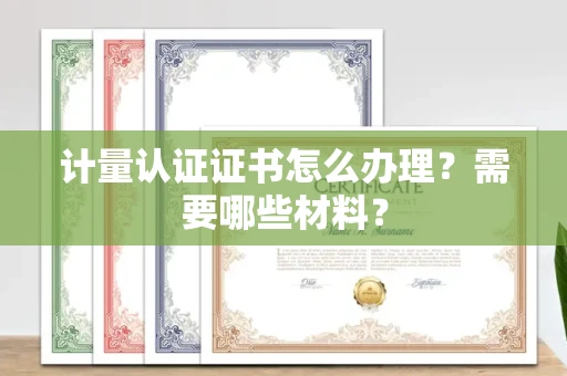 宁波计量认证证书怎么办理?需要哪些材料?