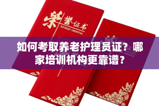 宁波如何考取养老护理员证？哪家培训机构更靠谱？