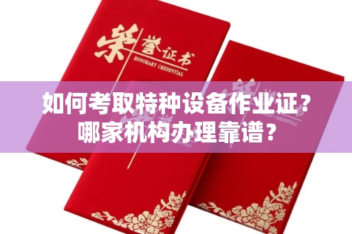 宁波如何考取特种设备作业证？哪家机构办理靠谱？